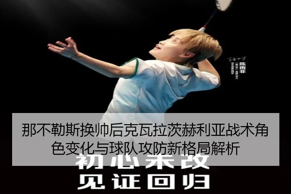 那不勒斯换帅后克瓦拉茨赫利亚战术角色变化与球队攻防新格局解析