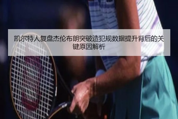 凯尔特人复盘杰伦布朗突破造犯规数据提升背后的关键原因解析