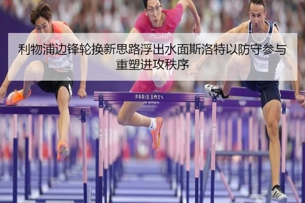 利物浦边锋轮换新思路浮出水面斯洛特以防守参与重塑进攻秩序