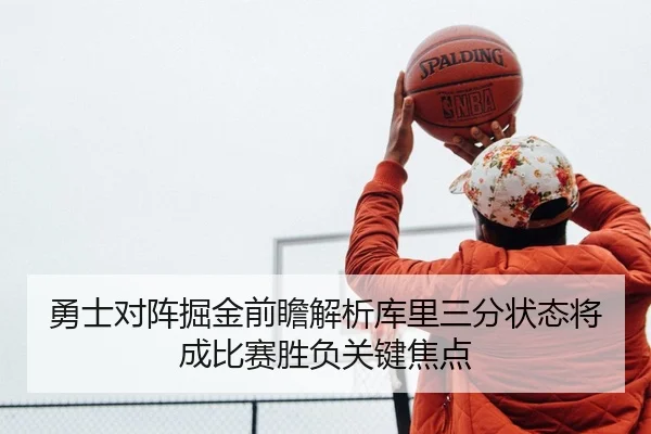 勇士对阵掘金前瞻解析库里三分状态将成比赛胜负关键焦点